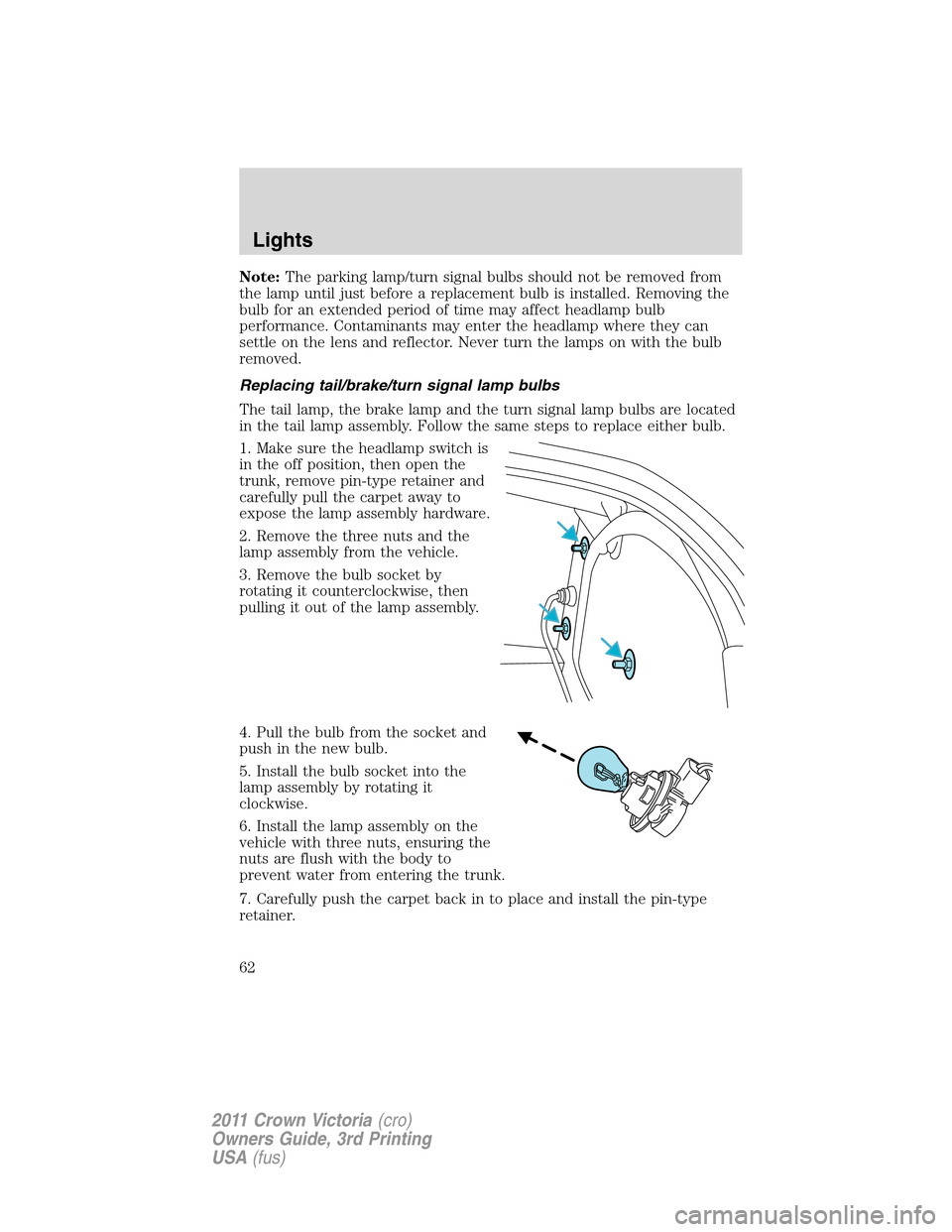 FORD CROWN VICTORIA 2011 2.G User Guide Note:The parking lamp/turn signal bulbs should not be removed from
the lamp until just before a replacement bulb is installed. Removing the
bulb for an extended period of time may affect headlamp bulb