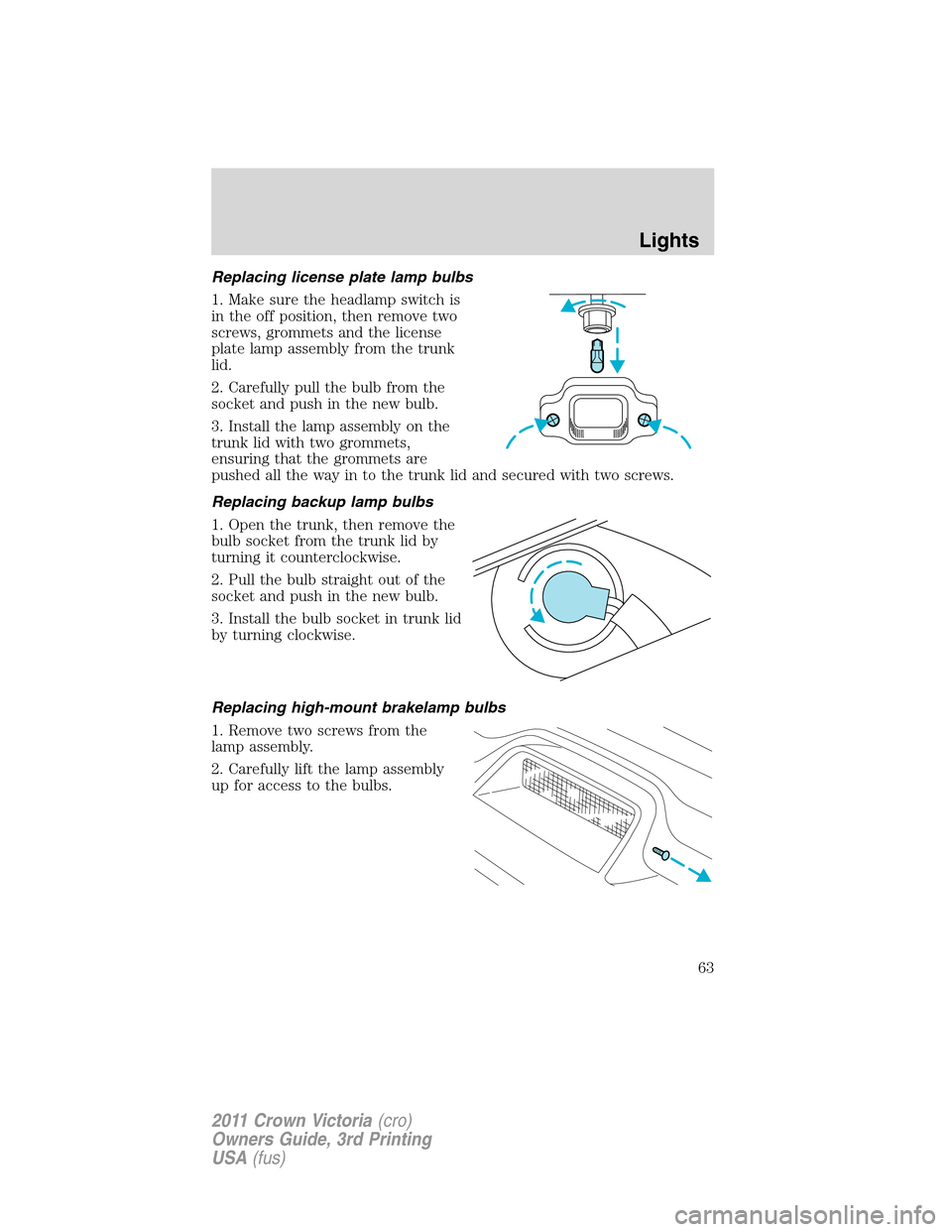 FORD CROWN VICTORIA 2011 2.G User Guide Replacing license plate lamp bulbs
1. Make sure the headlamp switch is
in the off position, then remove two
screws, grommets and the license
plate lamp assembly from the trunk
lid.
2. Carefully pull t