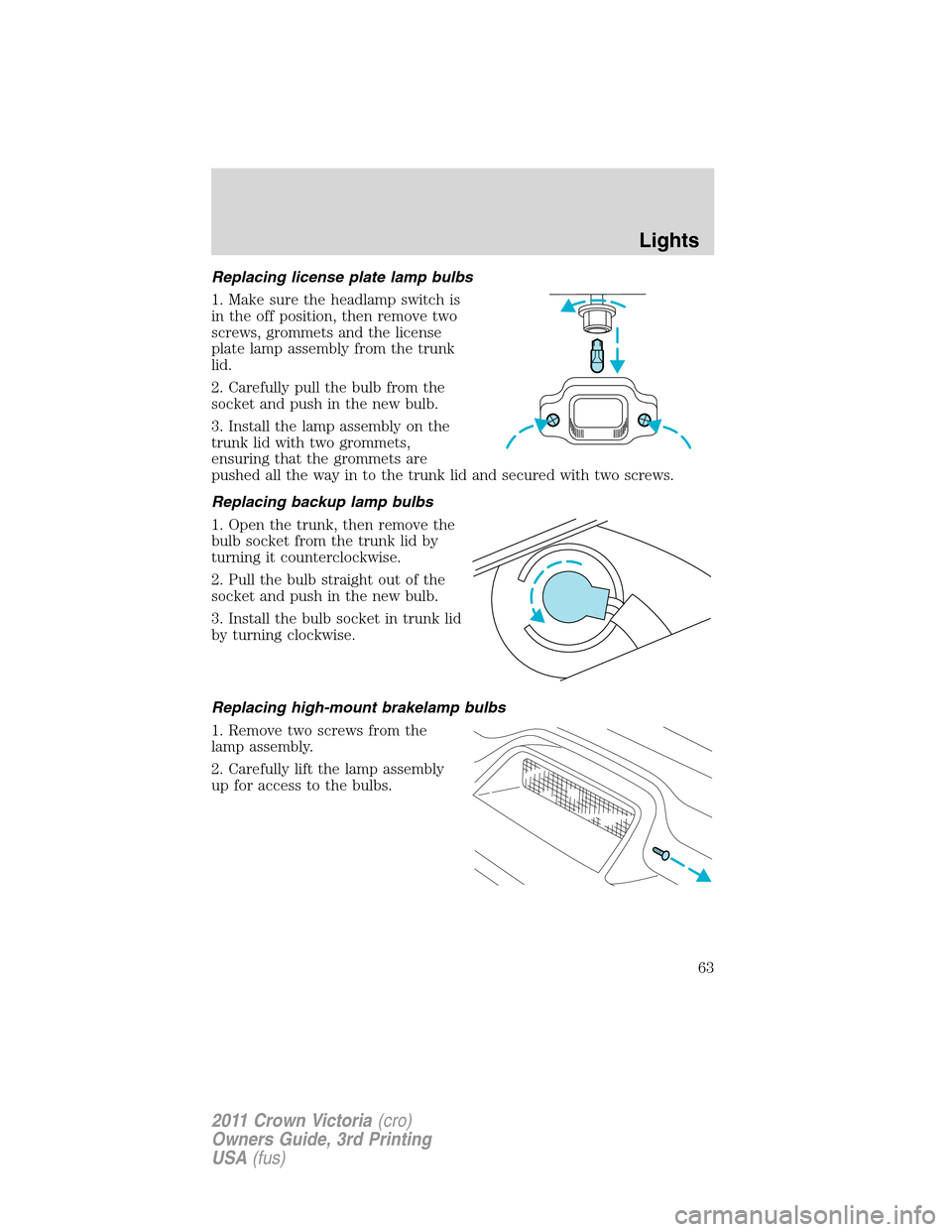 FORD CROWN VICTORIA 2011 2.G Owners Manual Replacing license plate lamp bulbs
1. Make sure the headlamp switch is
in the off position, then remove two
screws, grommets and the license
plate lamp assembly from the trunk
lid.
2. Carefully pull t