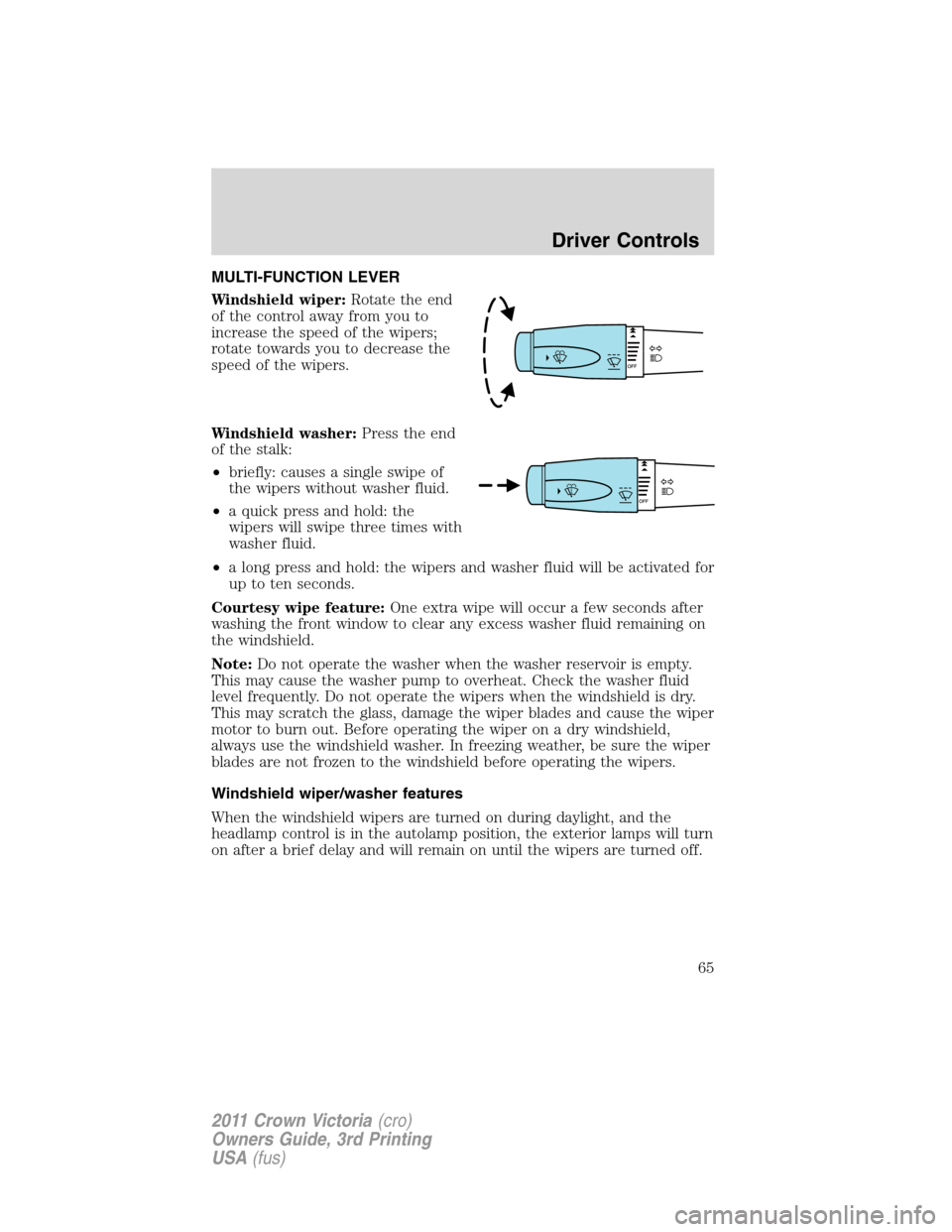 FORD CROWN VICTORIA 2011 2.G Owners Manual MULTI-FUNCTION LEVER
Windshield wiper:Rotate the end
of the control away from you to
increase the speed of the wipers;
rotate towards you to decrease the
speed of the wipers.
Windshield washer:Press t