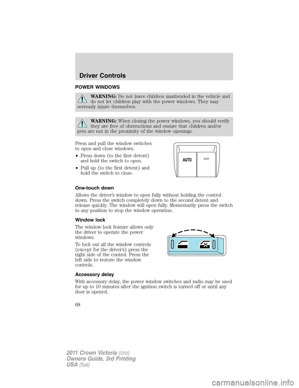 FORD CROWN VICTORIA 2011 2.G Owners Manual POWER WINDOWS
WARNING:Do not leave children unattended in the vehicle and
do not let children play with the power windows. They may
seriously injure themselves.
WARNING:When closing the power windows,