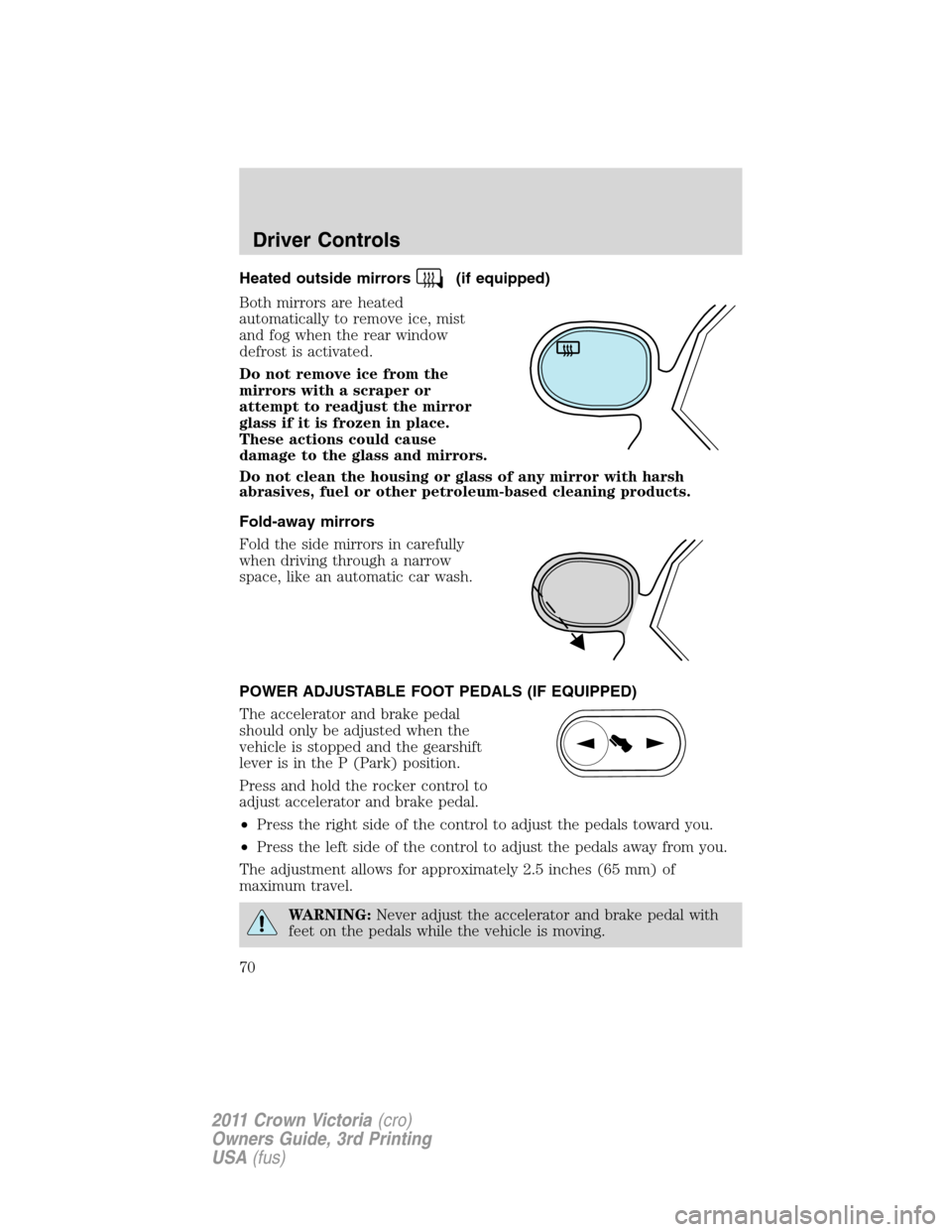 FORD CROWN VICTORIA 2011 2.G User Guide Heated outside mirrors(if equipped)
Both mirrors are heated
automatically to remove ice, mist
and fog when the rear window
defrost is activated.
Do not remove ice from the
mirrors with a scraper or
at