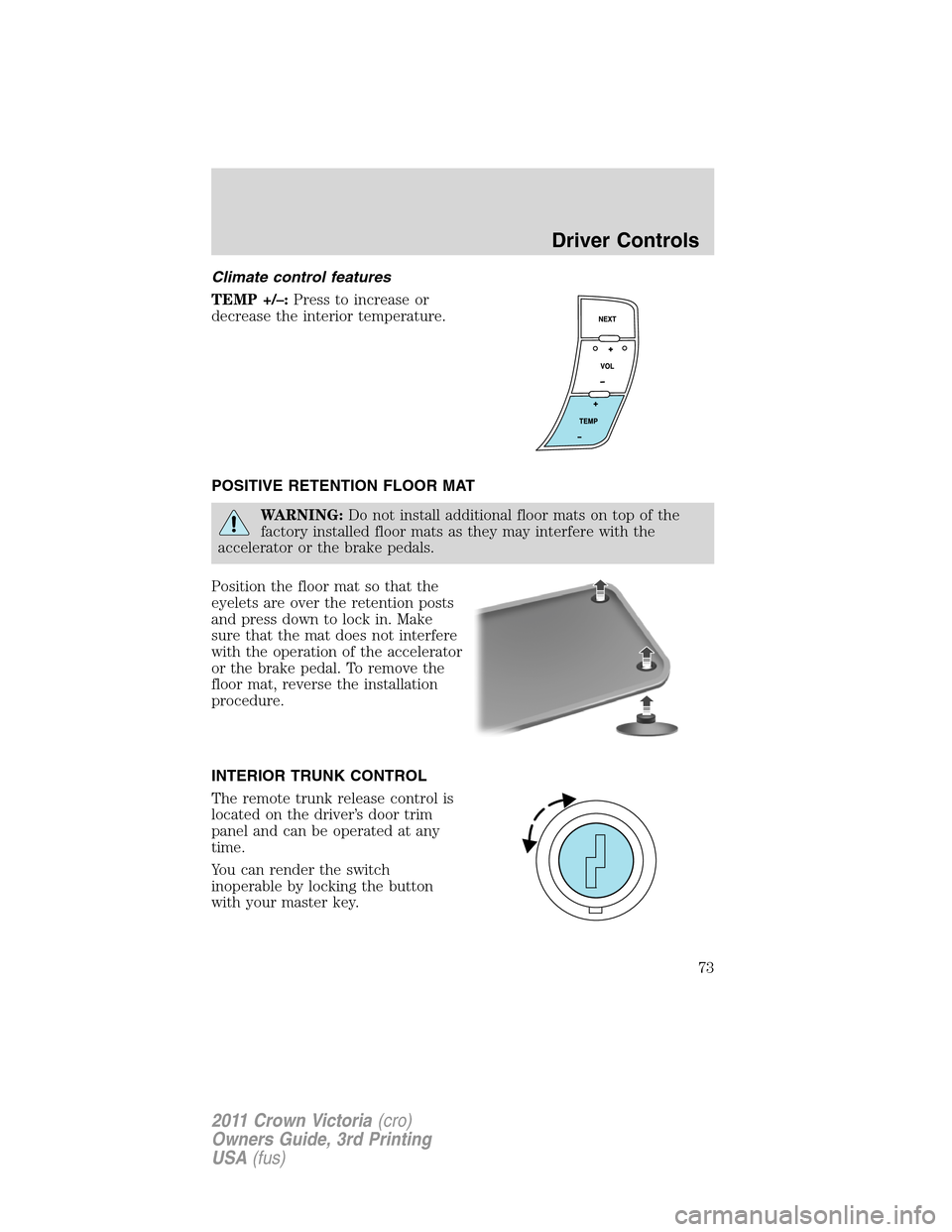 FORD CROWN VICTORIA 2011 2.G Manual PDF Climate control features
TEMP +/–:Press to increase or
decrease the interior temperature.
POSITIVE RETENTION FLOOR MAT
WARNING:Do not install additional floor mats on top of the
factory installed fl FORD CROWN VICTORIA 2011 2.G Manual PDF Climate control features
TEMP +/–:Press to increase or
decrease the interior temperature.
POSITIVE RETENTION FLOOR MAT
WARNING:Do not install additional floor mats on top of the
factory installed fl
