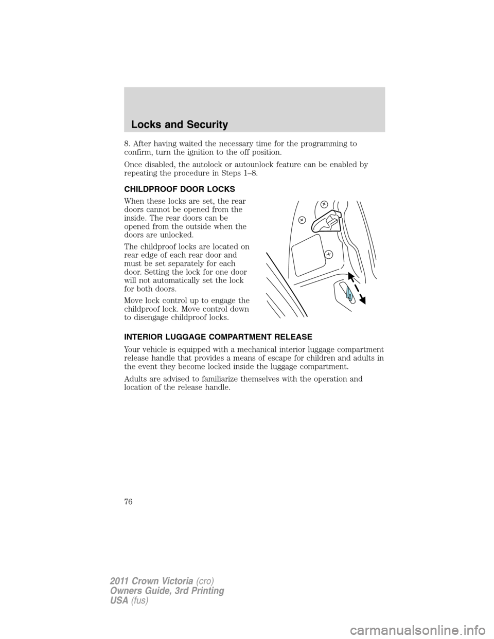 FORD CROWN VICTORIA 2011 2.G Owners Manual 8. After having waited the necessary time for the programming to
confirm, turn the ignition to the off position.
Once disabled, the autolock or autounlock feature can be enabled by
repeating the proce