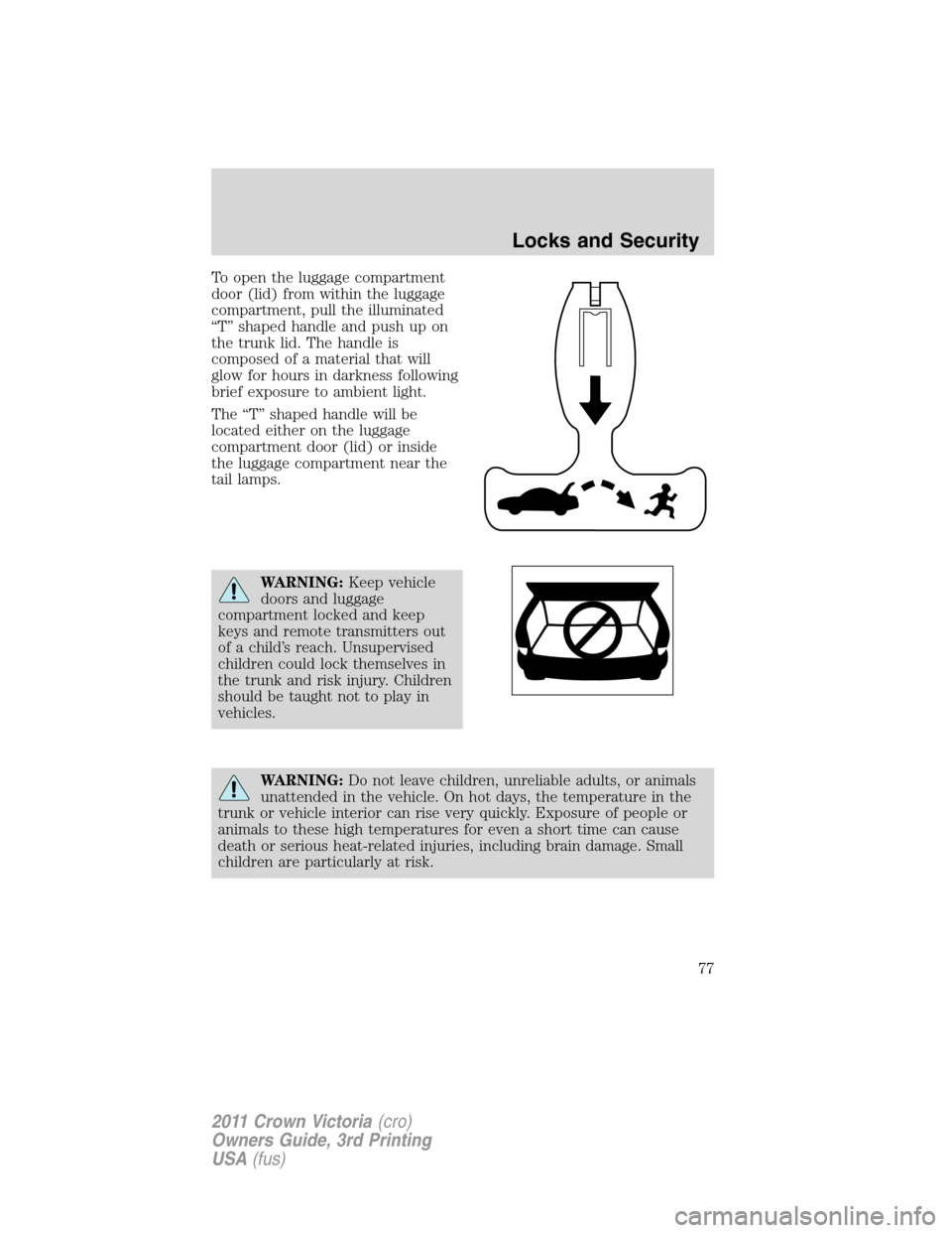 FORD CROWN VICTORIA 2011 2.G Owners Guide To open the luggage compartment
door (lid) from within the luggage
compartment, pull the illuminated
“T” shaped handle and push up on
the trunk lid. The handle is
composed of a material that will
