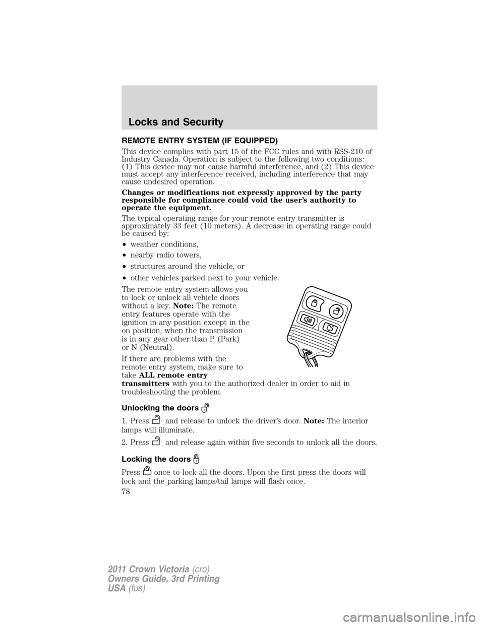 FORD CROWN VICTORIA 2011 2.G Owners Manual REMOTE ENTRY SYSTEM (IF EQUIPPED)
This device complies with part 15 of the FCC rules and with RSS-210 of
Industry Canada. Operation is subject to the following two conditions:
(1) This device may not 