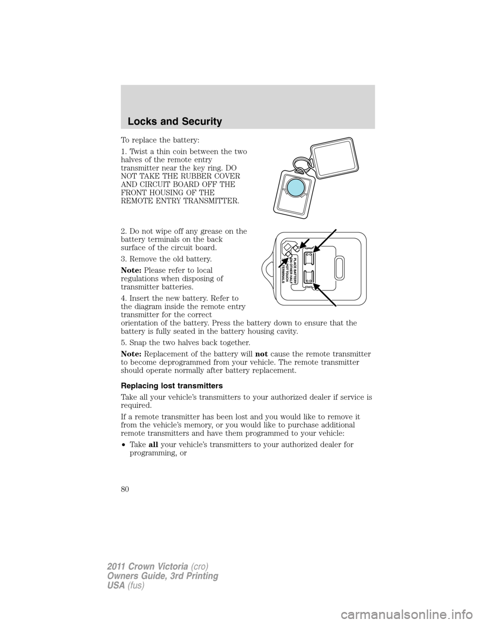 FORD CROWN VICTORIA 2011 2.G Manual PDF To replace the battery:
1. Twist a thin coin between the two
halves of the remote entry
transmitter near the key ring. DO
NOT TAKE THE RUBBER COVER
AND CIRCUIT BOARD OFF THE
FRONT HOUSING OF THE
REMOT FORD CROWN VICTORIA 2011 2.G Manual PDF To replace the battery:
1. Twist a thin coin between the two
halves of the remote entry
transmitter near the key ring. DO
NOT TAKE THE RUBBER COVER
AND CIRCUIT BOARD OFF THE
FRONT HOUSING OF THE
REMOT