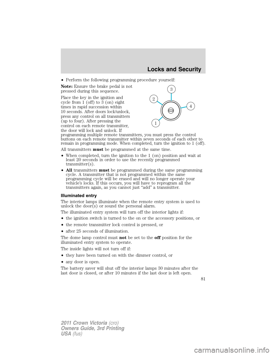 FORD CROWN VICTORIA 2011 2.G Owners Manual •Perform the following programming procedure yourself:
Note:Ensure the brake pedal is not
pressed during this sequence.
Place the key in the ignition and
cycle from 1 (off) to 3 (on) eight
times in 