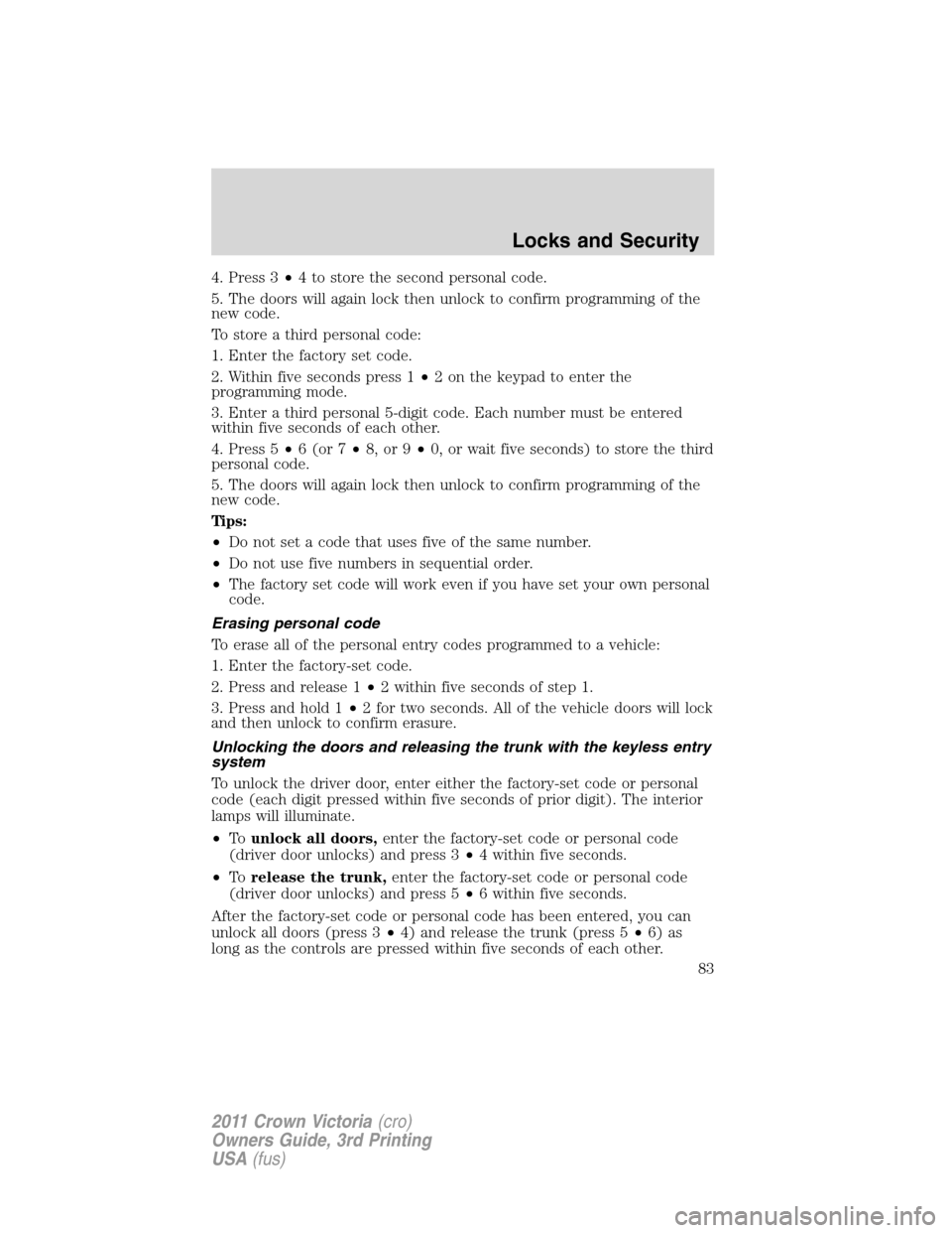 FORD CROWN VICTORIA 2011 2.G Owners Manual 4. Press 3•4 to store the second personal code.
5. The doors will again lock then unlock to confirm programming of the
new code.
To store a third personal code:
1. Enter the factory set code.
2. Wit