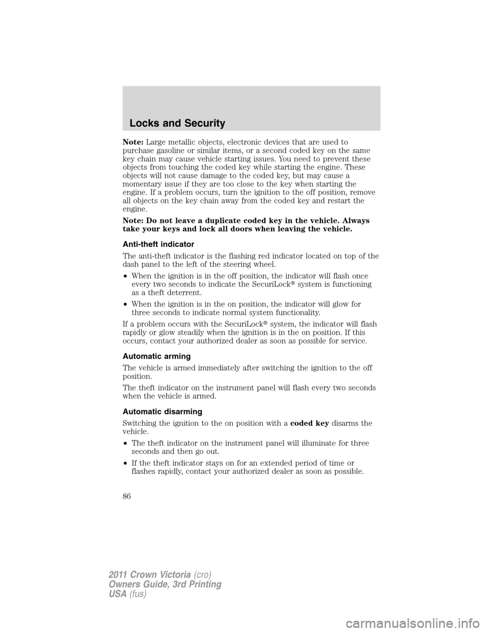 FORD CROWN VICTORIA 2011 2.G Owners Manual Note:Large metallic objects, electronic devices that are used to
purchase gasoline or similar items, or a second coded key on the same
key chain may cause vehicle starting issues. You need to prevent 