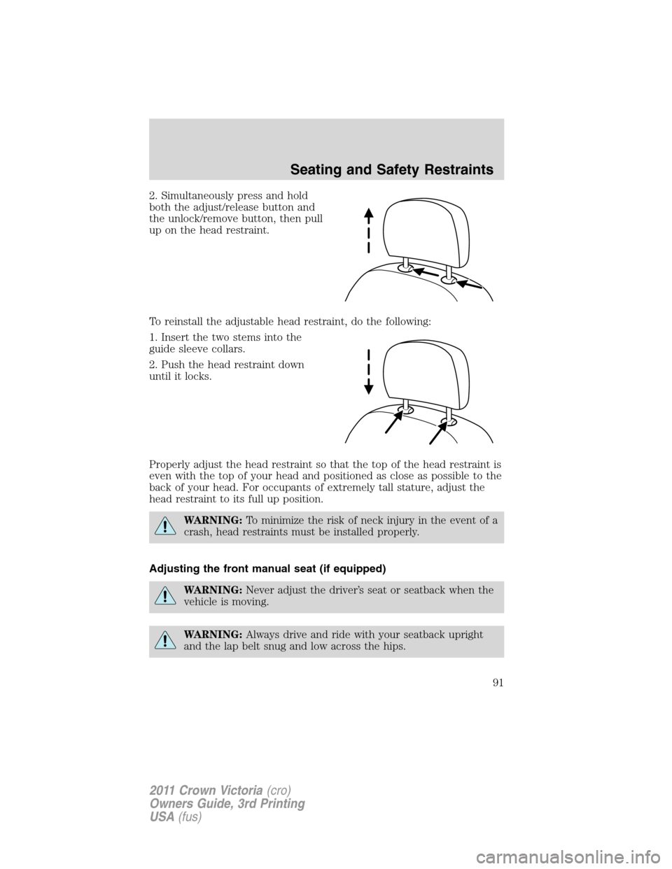 FORD CROWN VICTORIA 2011 2.G Owners Guide 2. Simultaneously press and hold
both the adjust/release button and
the unlock/remove button, then pull
up on the head restraint.
To reinstall the adjustable head restraint, do the following:
1. Inser