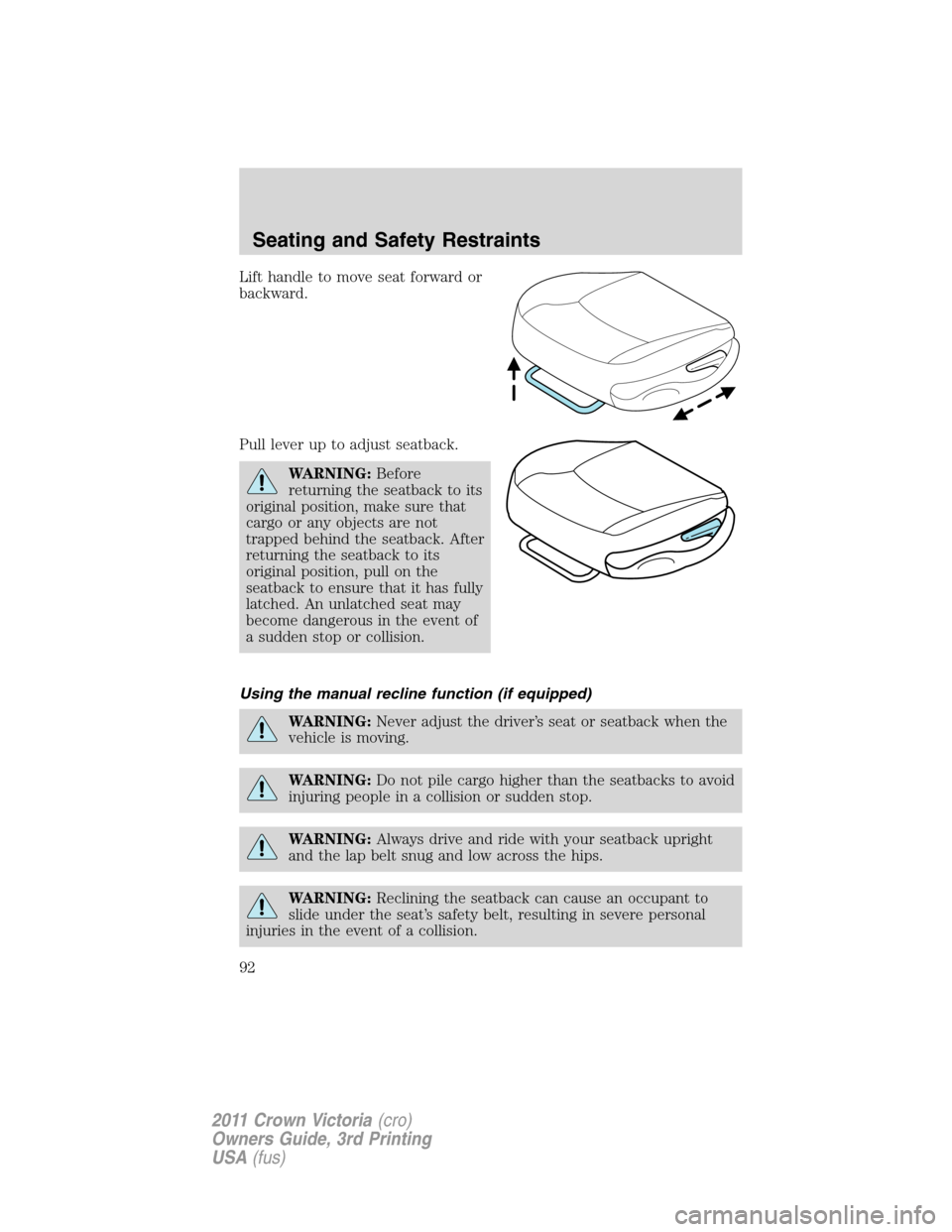 FORD CROWN VICTORIA 2011 2.G Owners Guide Lift handle to move seat forward or
backward.
Pull lever up to adjust seatback.
WARNING:Before
returning the seatback to its
original position, make sure that
cargo or any objects are not
trapped behi