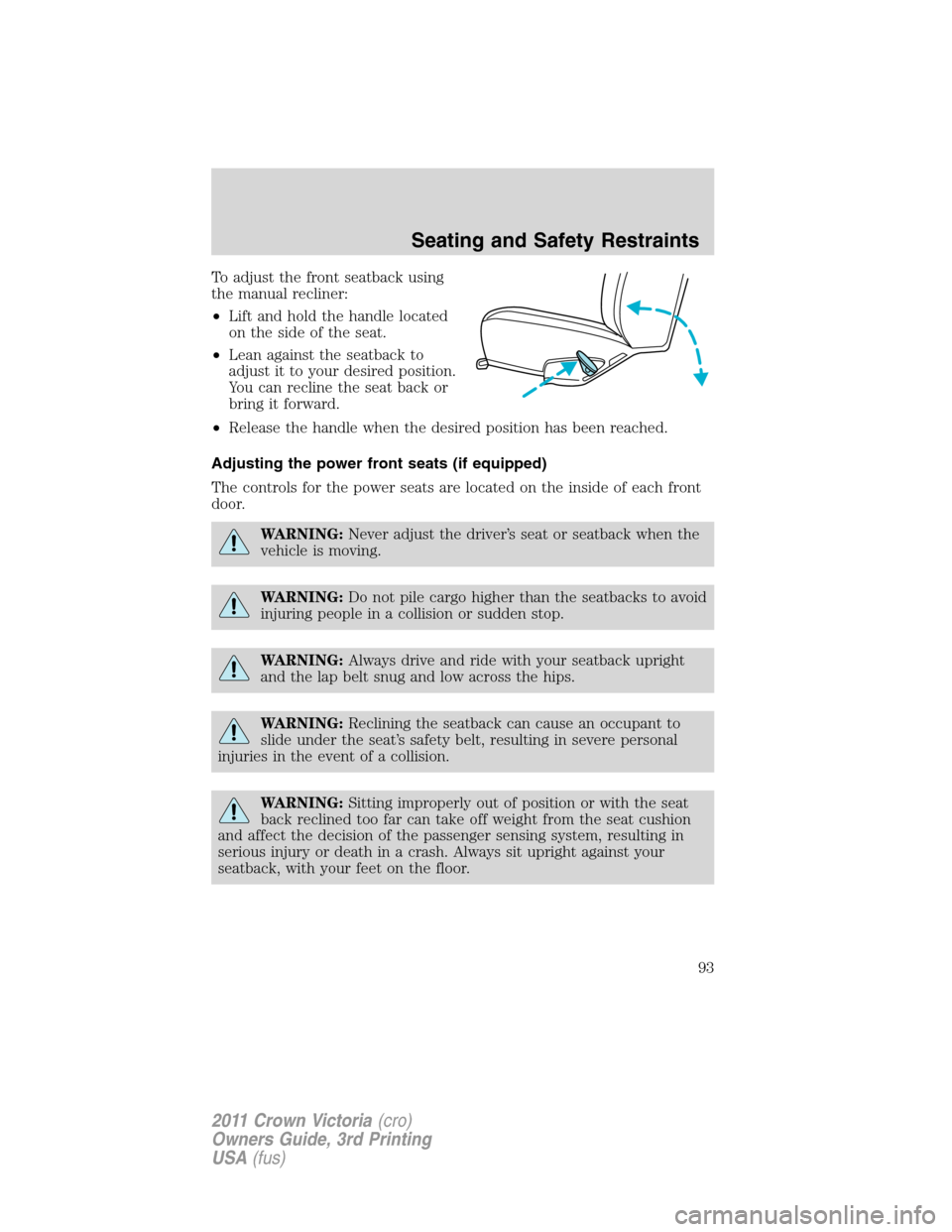 FORD CROWN VICTORIA 2011 2.G Owners Guide To adjust the front seatback using
the manual recliner:
•Lift and hold the handle located
on the side of the seat.
•Lean against the seatback to
adjust it to your desired position.
You can recline