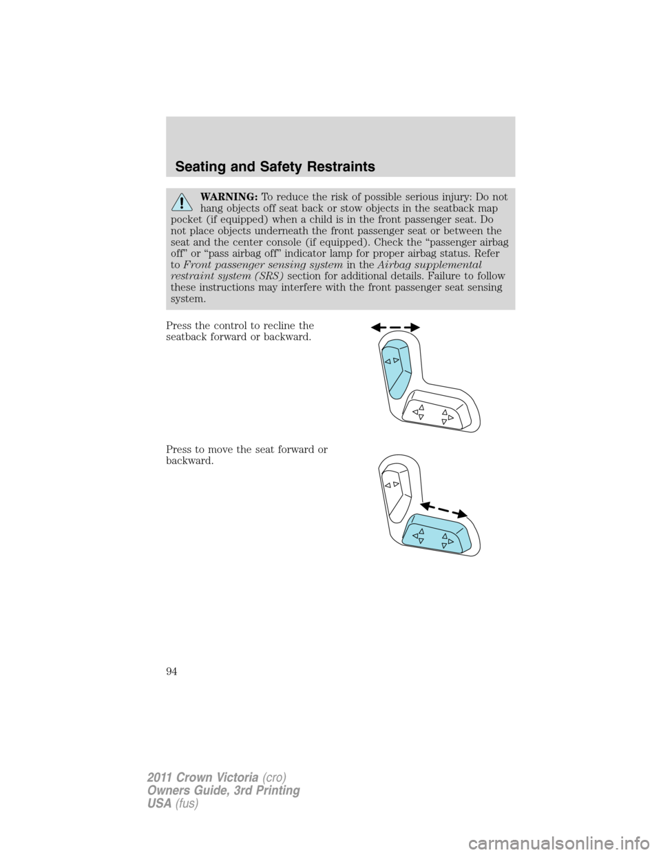 FORD CROWN VICTORIA 2011 2.G Service Manual WARNING:To reduce the risk of possible serious injury: Do not
hang objects off seat back or stow objects in the seatback map
pocket (if equipped) when a child is in the front passenger seat. Do
not pl