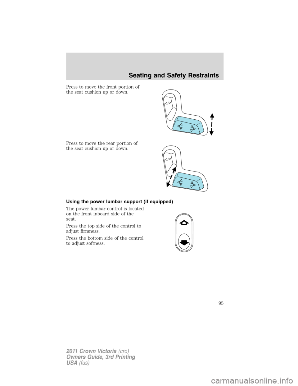 FORD CROWN VICTORIA 2011 2.G Owners Manual Press to move the front portion of
the seat cushion up or down.
Press to move the rear portion of
the seat cushion up or down.
Using the power lumbar support (if equipped)
The power lumbar control is 