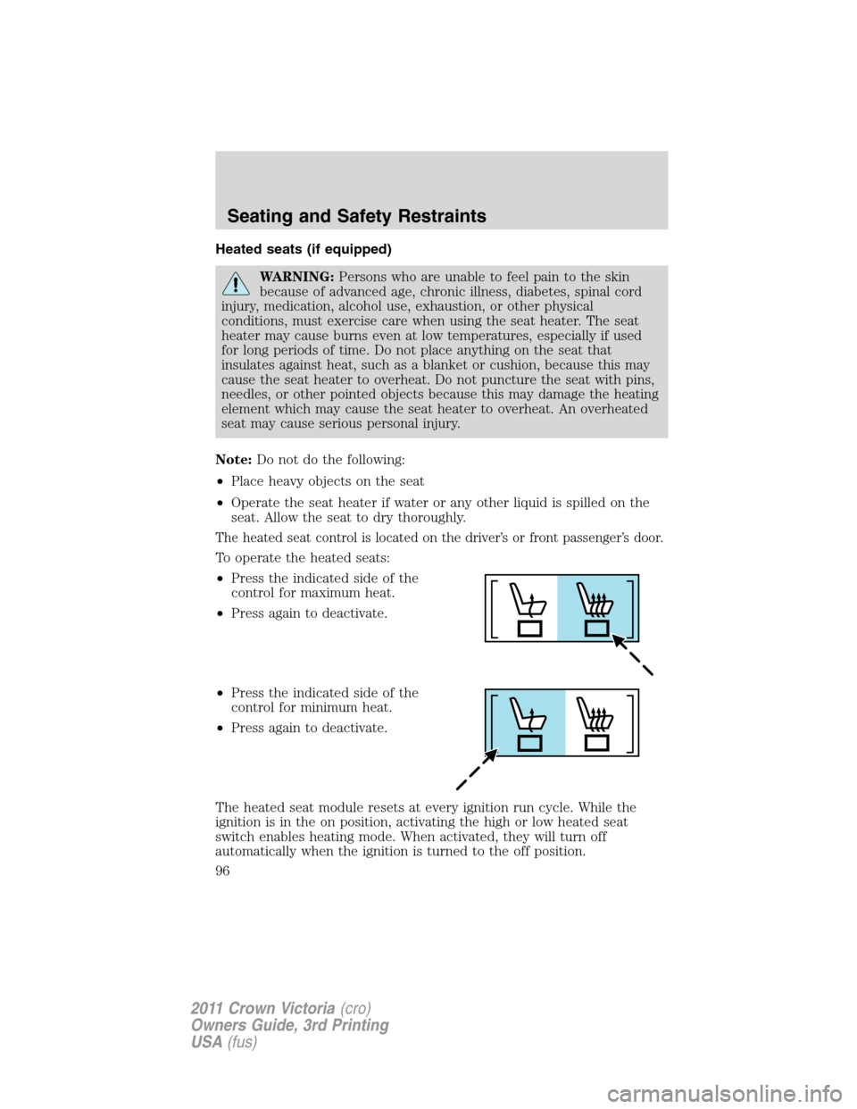 FORD CROWN VICTORIA 2011 2.G Owners Manual Heated seats (if equipped)
WARNING:Persons who are unable to feel pain to the skin
because of advanced age, chronic illness, diabetes, spinal cord
injury, medication, alcohol use, exhaustion, or other