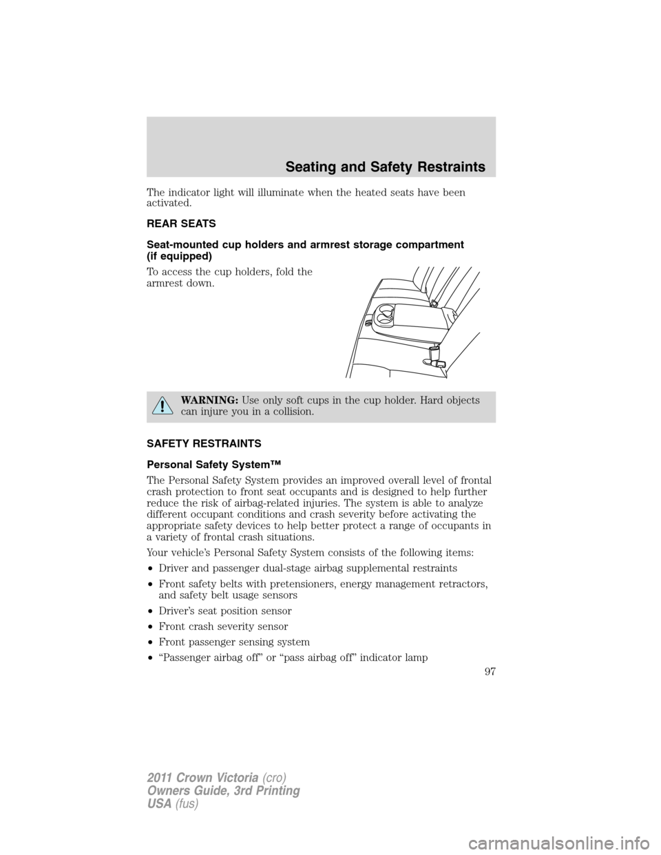 FORD CROWN VICTORIA 2011 2.G Service Manual The indicator light will illuminate when the heated seats have been
activated.
REAR SEATS
Seat-mounted cup holders and armrest storage compartment
(if equipped)
To access the cup holders, fold the
arm