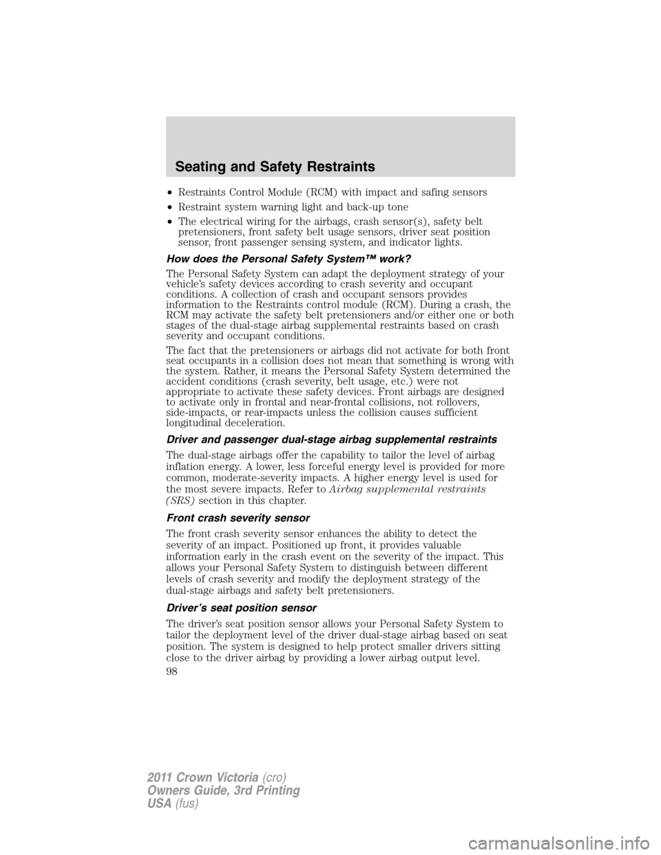 FORD CROWN VICTORIA 2011 2.G Service Manual •Restraints Control Module (RCM) with impact and safing sensors
•Restraint system warning light and back-up tone
•The electrical wiring for the airbags, crash sensor(s), safety belt
pretensioner