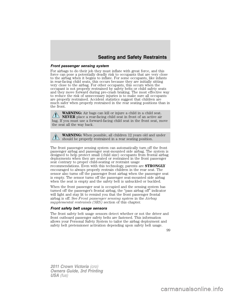 FORD CROWN VICTORIA 2011 2.G Owners Manual Front passenger sensing system
For airbags to do their job they must inflate with great force, and this
force can pose a potentially deadly risk to occupants that are very close
to the airbag when it 