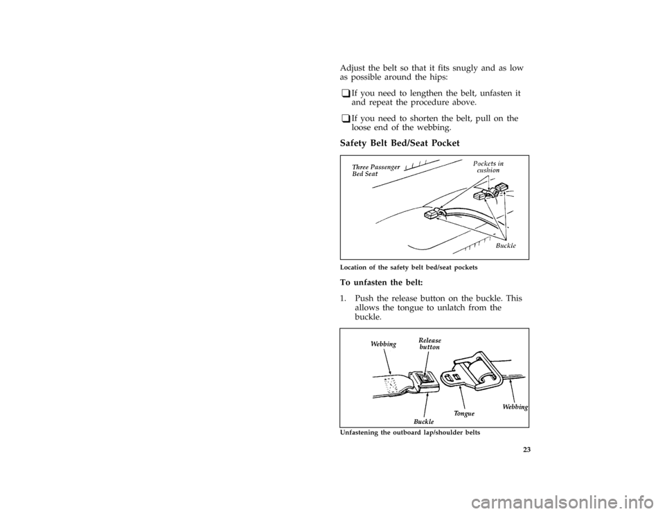 FORD E SERIES 1996 4.G Owners Manual 23
*
[SR07600(BEF )05/95]
Adjust the belt so that it fits snugly and as low
as possible around the hips:
*
[SR07700(BEF )06/95]
q
If you need to lengthen the belt, unfasten it
and repeat the procedure