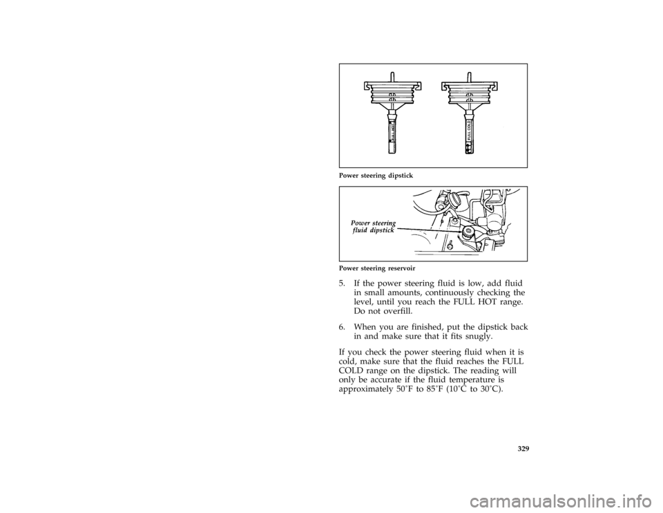 FORD E SERIES 1996 4.G Owners Manual 329
*
[SV38250( ALL)03/94]
one third page art:0021016-B
Power steering dipstick
[SV38700( E )08/91]
quarter page art:0020387-A
Power steering reservoir
*
[SV38800( ALL)07/94]
5. If the power steering 