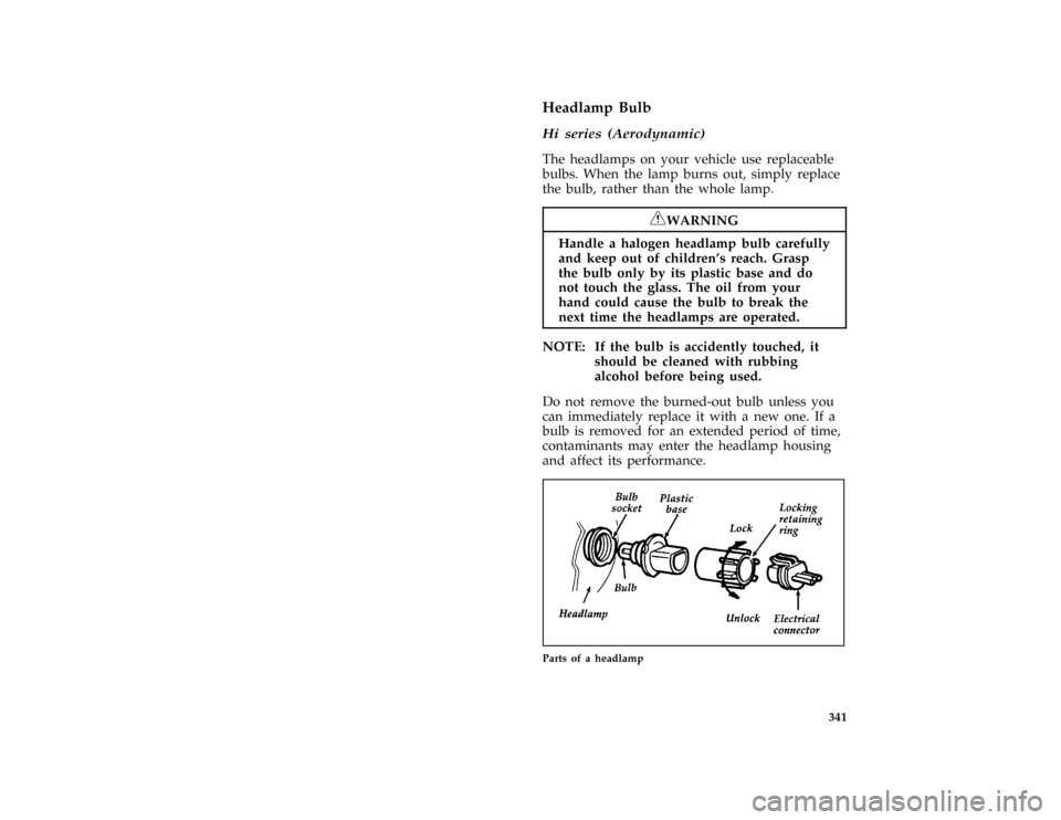 FORD E SERIES 1996 4.G User Guide 341
*
[SV45800(BEF )03/95]
Headlamp Bulb
[SV45850( E )12/91]
Hi series (Aerodynamic)
*
[SV45900(BEF )01/95]
The headlamps on your vehicle use replaceable
bulbs. When the lamp burns out, simply replace
