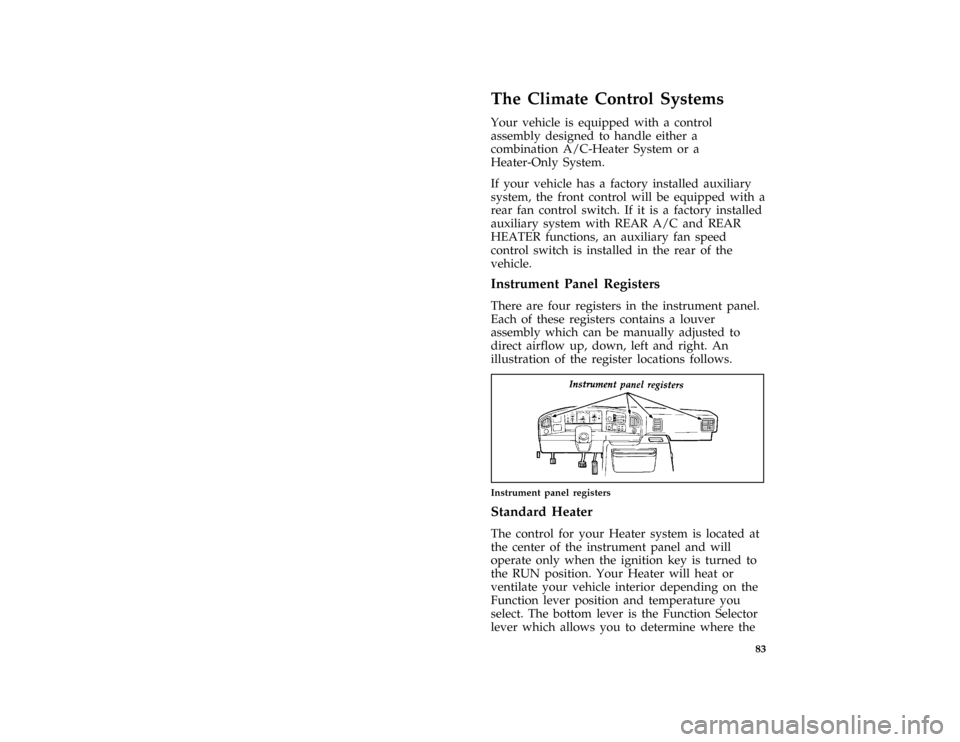 FORD E SERIES 1996 4.G Manual Online 83
*
[IP00500(BEF )06/95]
The Climate Control Systems
*
[IP00601(BEF )12/91]
Your vehicle is equipped with a control
assembly designed to handle either a
combination A/C-Heater System or a
Heater-Only