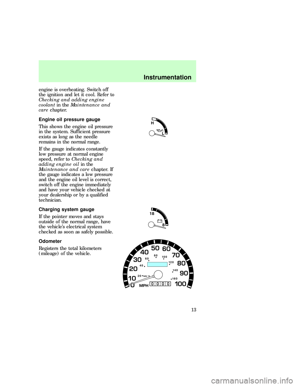 FORD E SERIES 1997 4.G User Guide engine is overheating. Switch off
the ignition and let it cool. Refer to
Checking and adding engine
coolantin theMaintenance and
carechapter.
Engine oil pressure gauge
This shows the engine oil pressu