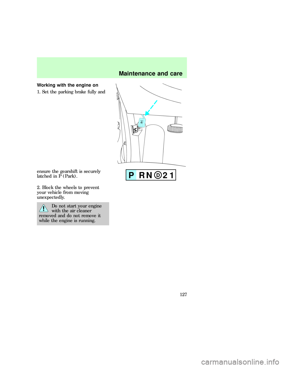 FORD E SERIES 1997 4.G Owners Guide Working with the engine on
1. Set the parking brake fully and
ensure the gearshift is securely
latched in P (Park).
2. Block the wheels to prevent
your vehicle from moving
unexpectedly.
Do not start y