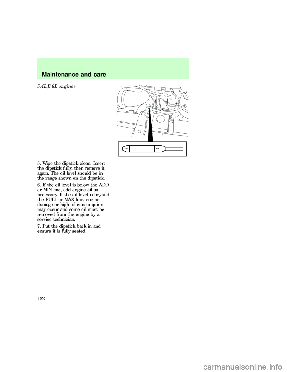 FORD E SERIES 1997 4.G Owners Manual 5.4L/6.8L engines
5. Wipe the dipstick clean. Insert
the dipstick fully, then remove it
again. The oil level should be in
the range shown on the dipstick.
6. If the oil level is below the ADD
or MIN l