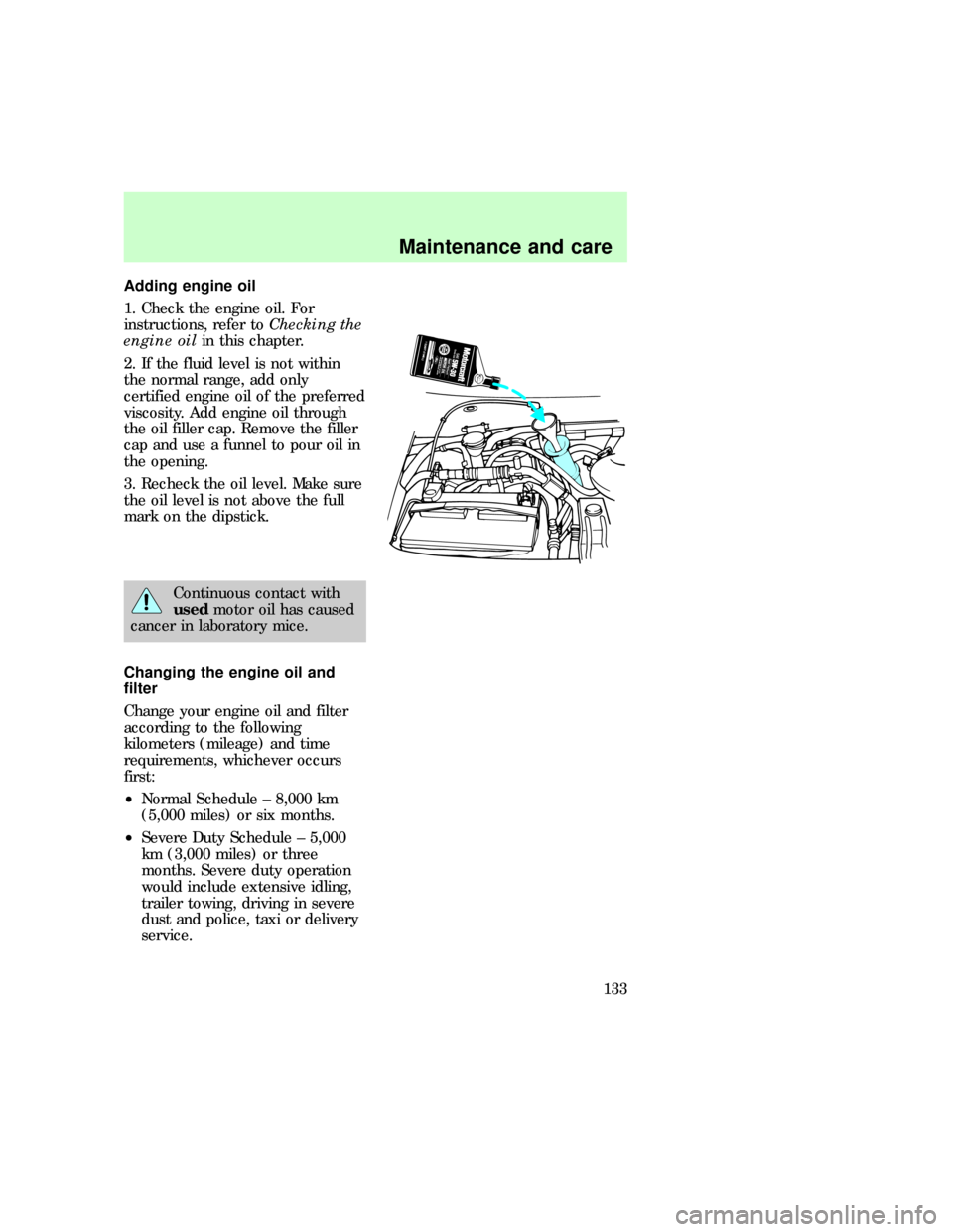 FORD E SERIES 1997 4.G Owners Manual Adding engine oil
1. Check the engine oil. For
instructions, refer toChecking the
engine oilin this chapter.
2. If the fluid level is not within
the normal range, add only
certified engine oil of the 