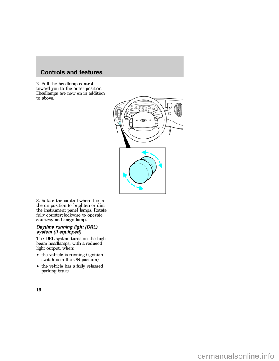 FORD E SERIES 1997 4.G User Guide 2. Pull the headlamp control
toward you to the outer position.
Headlamps are now on in addition
to above.
3. Rotate the control when it is in
the on position to brighten or dim
the instrument panel la