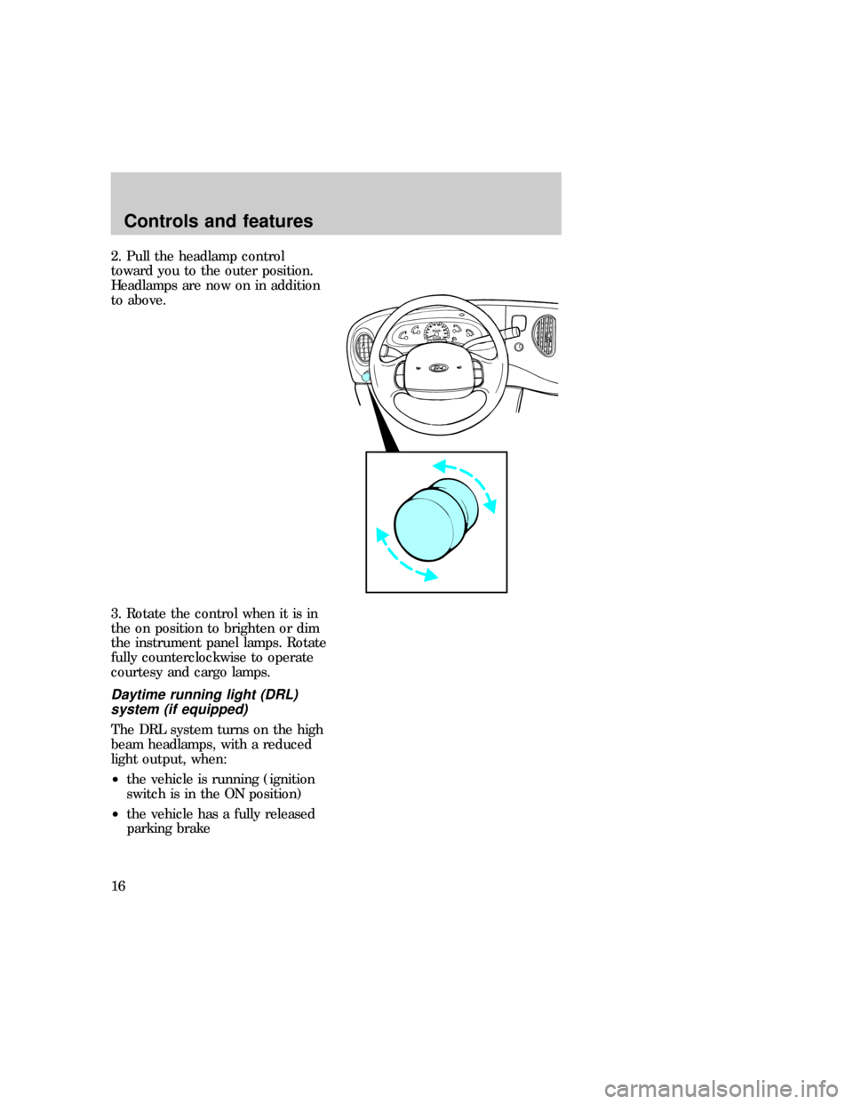 FORD E SERIES 1997 4.G Owners Manual 2. Pull the headlamp control
toward you to the outer position.
Headlamps are now on in addition
to above.
3. Rotate the control when it is in
the on position to brighten or dim
the instrument panel la