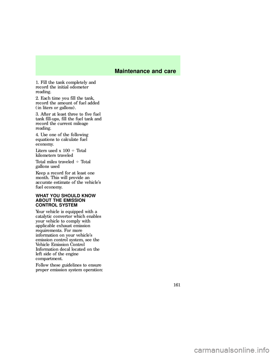 FORD E SERIES 1997 4.G Workshop Manual 1. Fill the tank completely and
record the initial odometer
reading.
2. Each time you fill the tank,
record the amount of fuel added
(in liters or gallons).
3. After at least three to five fuel
tank f