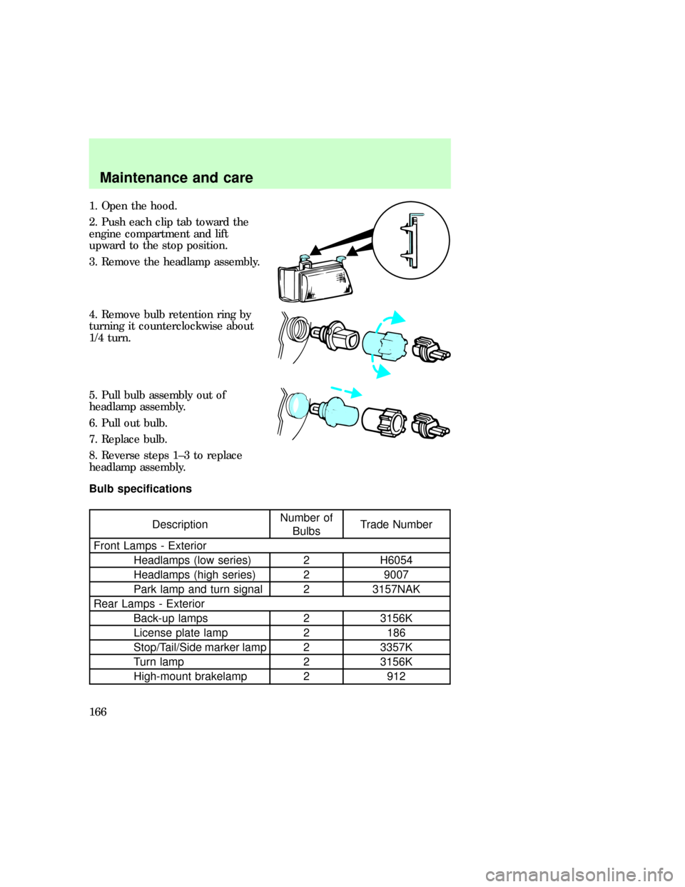 FORD E SERIES 1997 4.G Workshop Manual 1. Open the hood.
2. Push each clip tab toward the
engine compartment and lift
upward to the stop position.
3. Remove the headlamp assembly.
4. Remove bulb retention ring by
turning it counterclockwis