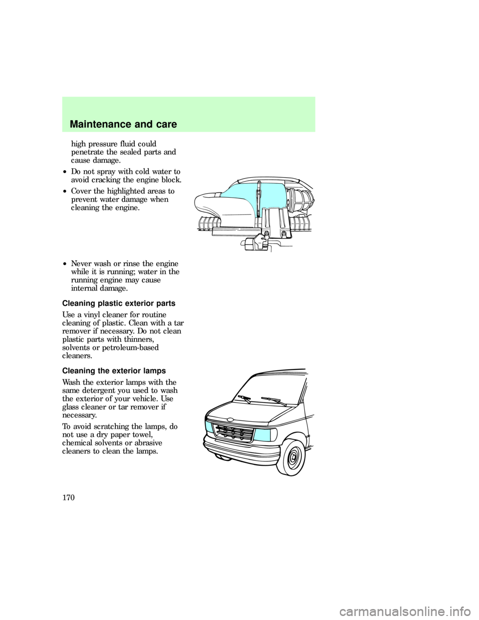 FORD E SERIES 1997 4.G Repair Manual high pressure fluid could
penetrate the sealed parts and
cause damage.
²Do not spray with cold water to
avoid cracking the engine block.
²Cover the highlighted areas to
prevent water damage when
cle