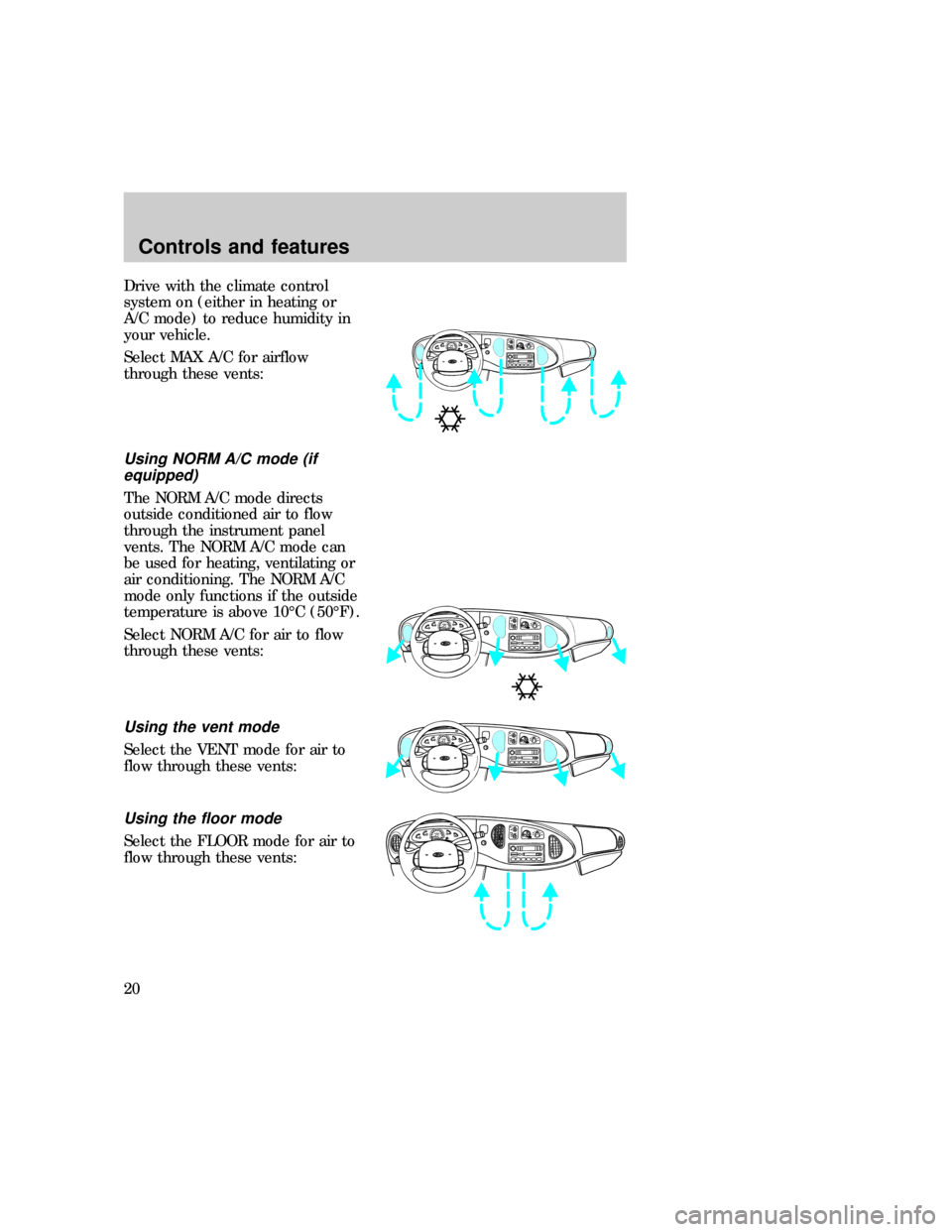 FORD E SERIES 1997 4.G User Guide Drive with the climate control
system on (either in heating or
A/C mode) to reduce humidity in
your vehicle.
Select MAX A/C for airflow
through these vents:
Using NORM A/C mode (if
equipped)
The NORM 