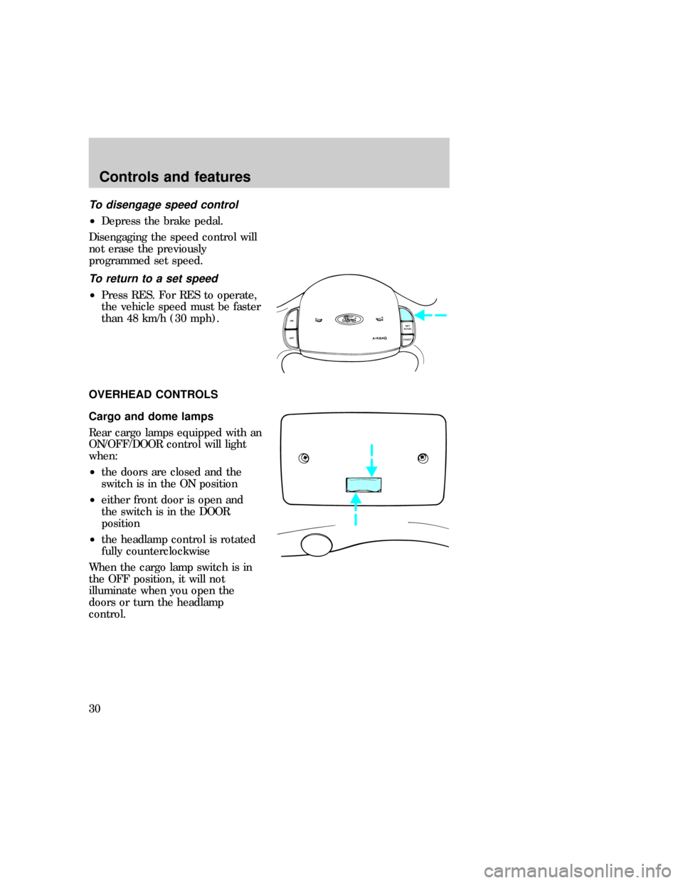 FORD E SERIES 1997 4.G Owners Manual To disengage speed control
²Depress the brake pedal.
Disengaging the speed control will
not erase the previously
programmed set speed.
To return to a set speed
²Press RES. For RES to operate,
the ve