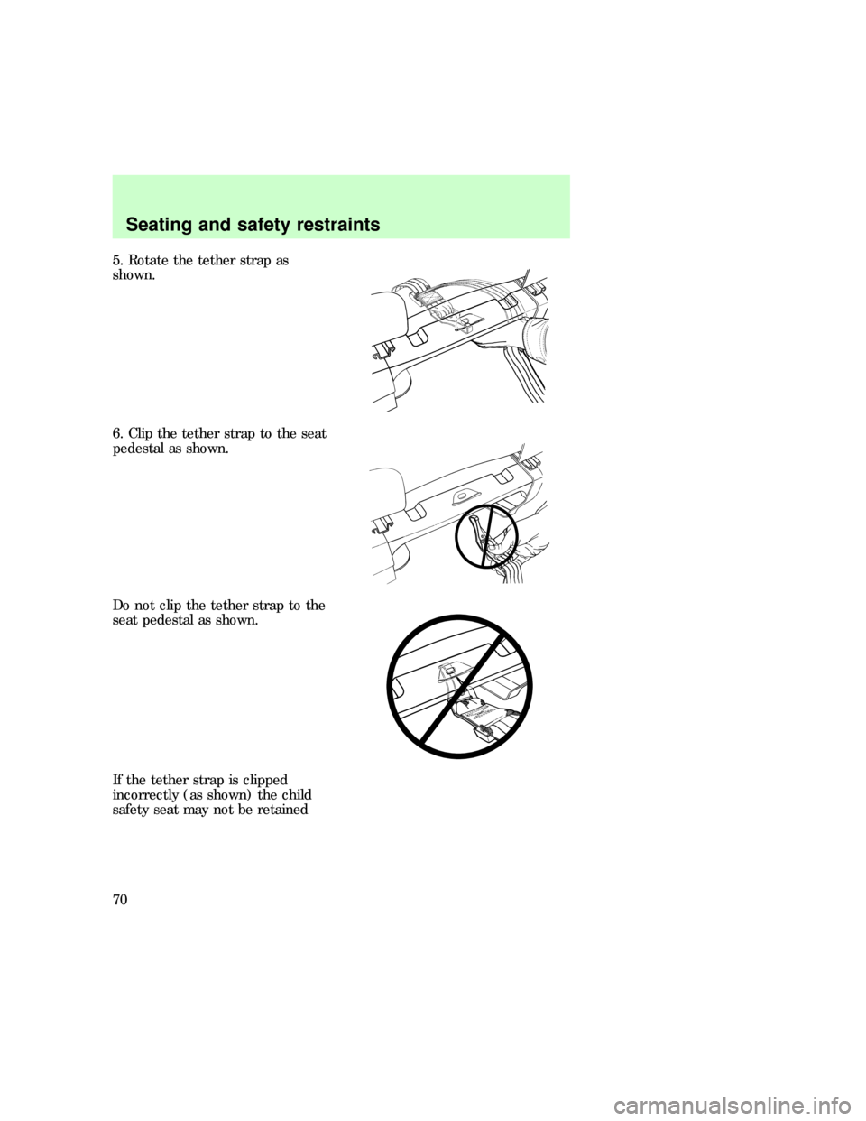 FORD E SERIES 1997 4.G Repair Manual 5. Rotate the tether strap as
shown.
6. Clip the tether strap to the seat
pedestal as shown.
Do not clip the tether strap to the
seat pedestal as shown.
If the tether strap is clipped
incorrectly (as 