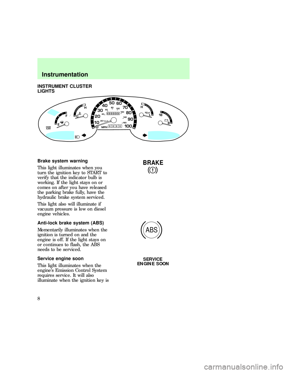 FORD E SERIES 1997 4.G Owners Manual INSTRUMENT CLUSTER
LIGHTS
Brake system warning
This light illuminates when you
turn the ignition key to START to
verify that the indicator bulb is
working. If the light stays on or
comes on after you 