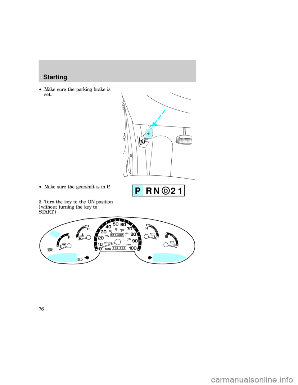 FORD E SERIES 1997 4.G Manual PDF ²Make sure the parking brake is
set.
²Make sure the gearshift is in P.
3. Turn the key to the ON position
(without turning the key to
START.)
DPRN 21
000000
0000
BRAKE
NORMALNORMAL
NORMAL
Starting
7