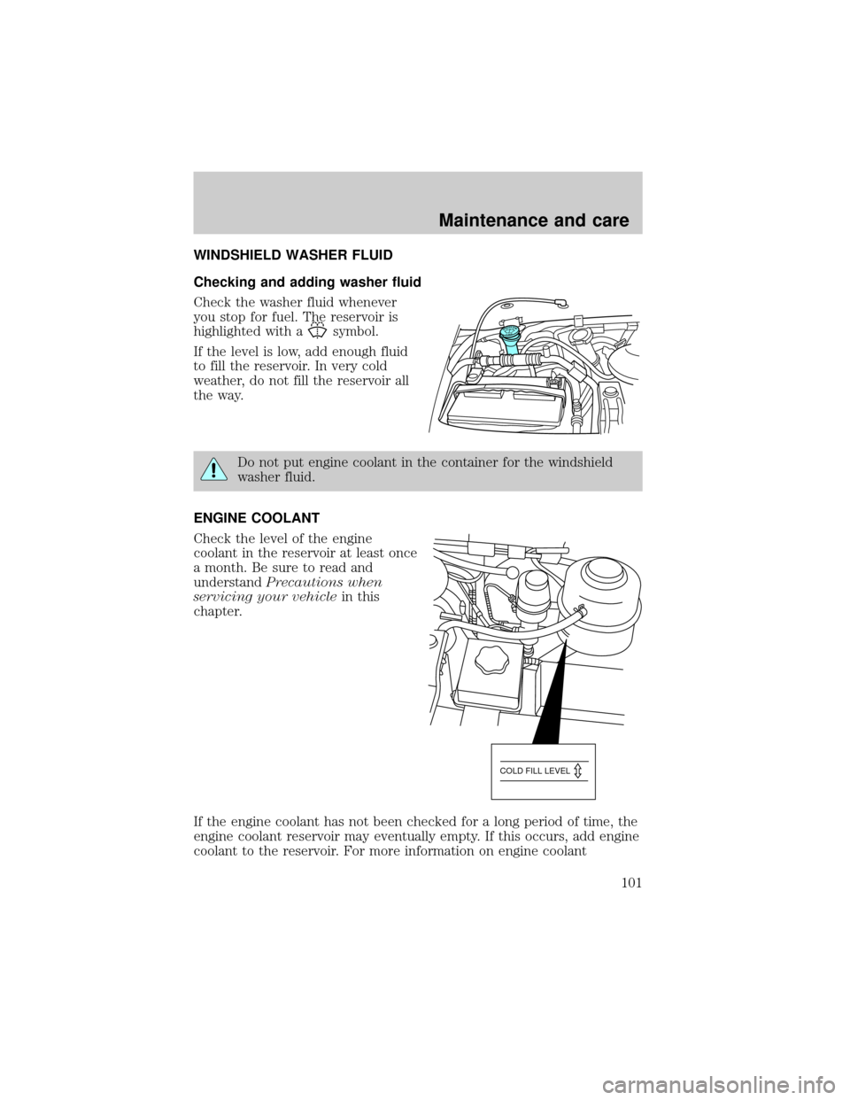 FORD E SERIES 1998 4.G Owners Manual WINDSHIELD WASHER FLUID
Checking and adding washer fluid
Check the washer fluid whenever
you stop for fuel. The reservoir is
highlighted with a
symbol.
If the level is low, add enough fluid
to fill th