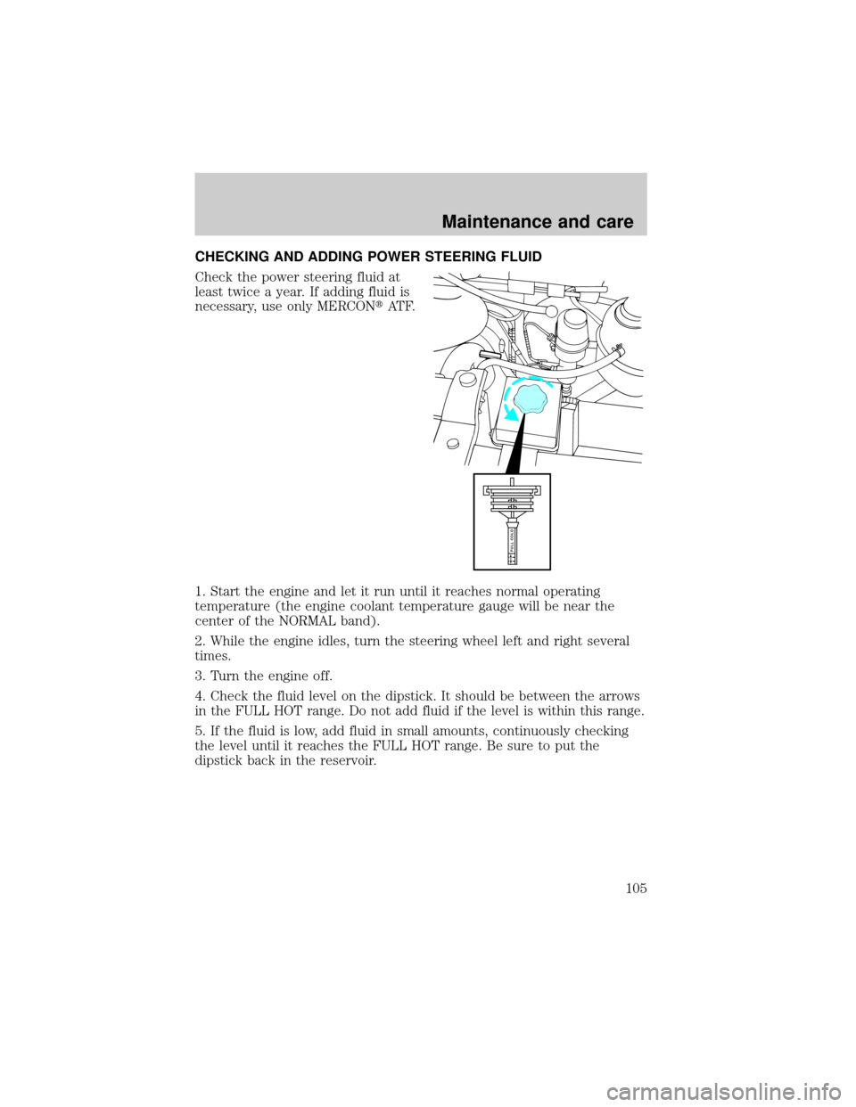 FORD E SERIES 1998 4.G Owners Manual CHECKING AND ADDING POWER STEERING FLUID
Check the power steering fluid at
least twice a year. If adding fluid is
necessary, use only MERCONtAT F.
1. Start the engine and let it run until it reaches n