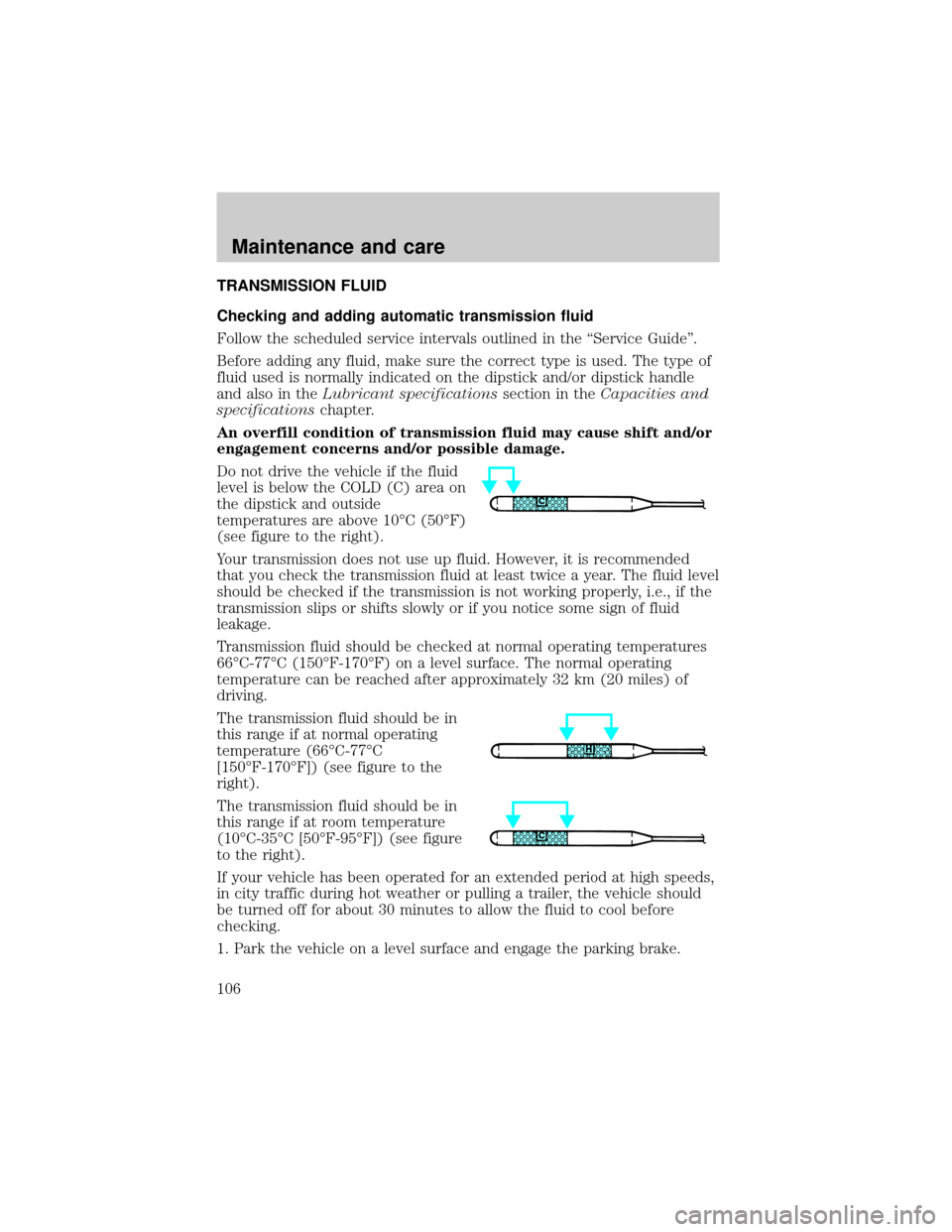 FORD E SERIES 1998 4.G Owners Manual TRANSMISSION FLUID
Checking and adding automatic transmission fluid
Follow the scheduled service intervals outlined in the ªService Guideº.
Before adding any fluid, make sure the correct type is use