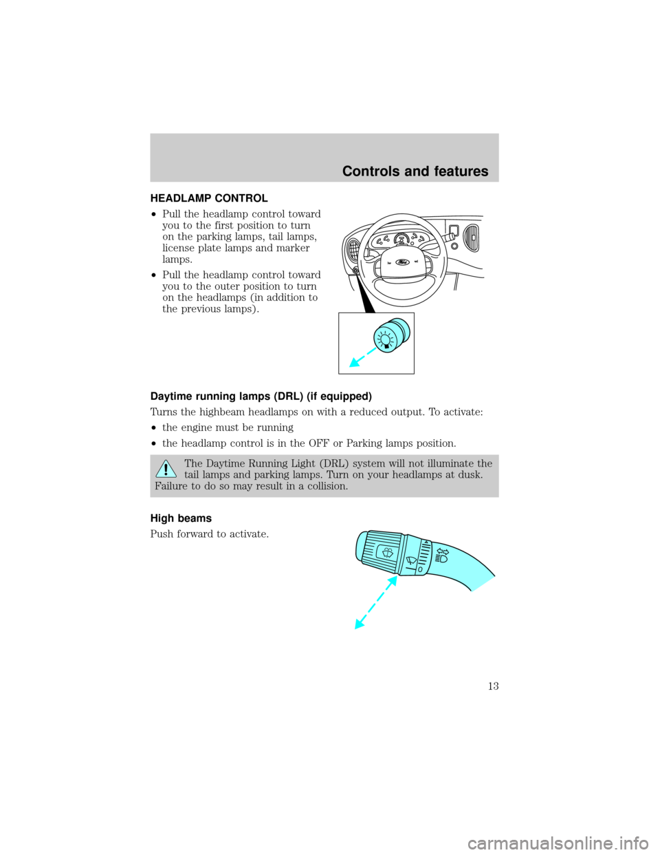 FORD E SERIES 1998 4.G User Guide HEADLAMP CONTROL
²Pull the headlamp control toward
you to the first position to turn
on the parking lamps, tail lamps,
license plate lamps and marker
lamps.
²Pull the headlamp control toward
you to 