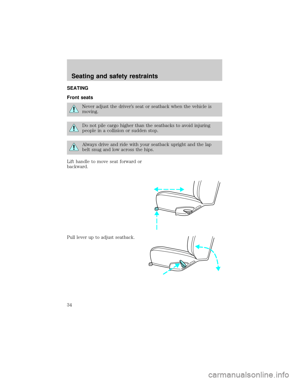 FORD E SERIES 1998 4.G Owners Guide SEATING
Front seats
Never adjust the drivers seat or seatback when the vehicle is
moving.
Do not pile cargo higher than the seatbacks to avoid injuring
people in a collision or sudden stop.
Always dr