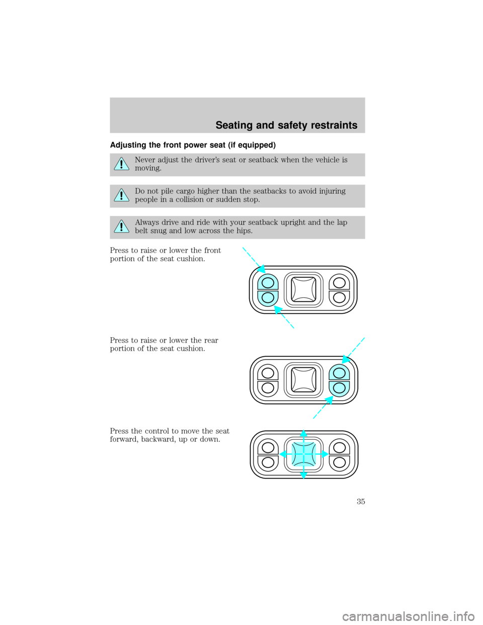 FORD E SERIES 1998 4.G Owners Guide Adjusting the front power seat (if equipped)
Never adjust the drivers seat or seatback when the vehicle is
moving.
Do not pile cargo higher than the seatbacks to avoid injuring
people in a collision 