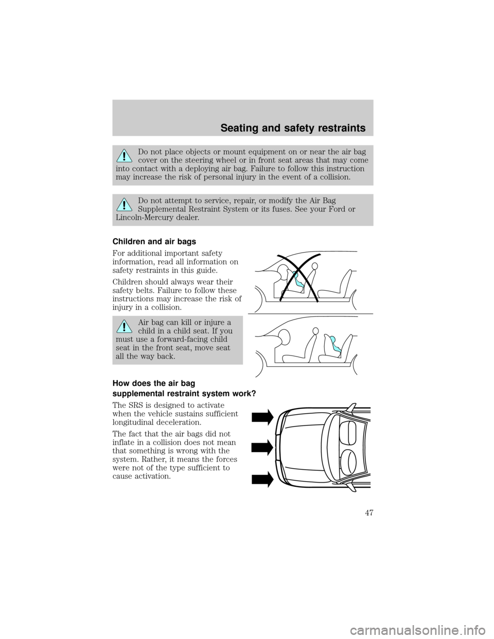 FORD E SERIES 1998 4.G Owners Manual Do not place objects or mount equipment on or near the air bag
cover on the steering wheel or in front seat areas that may come
into contact with a deploying air bag. Failure to follow this instructio