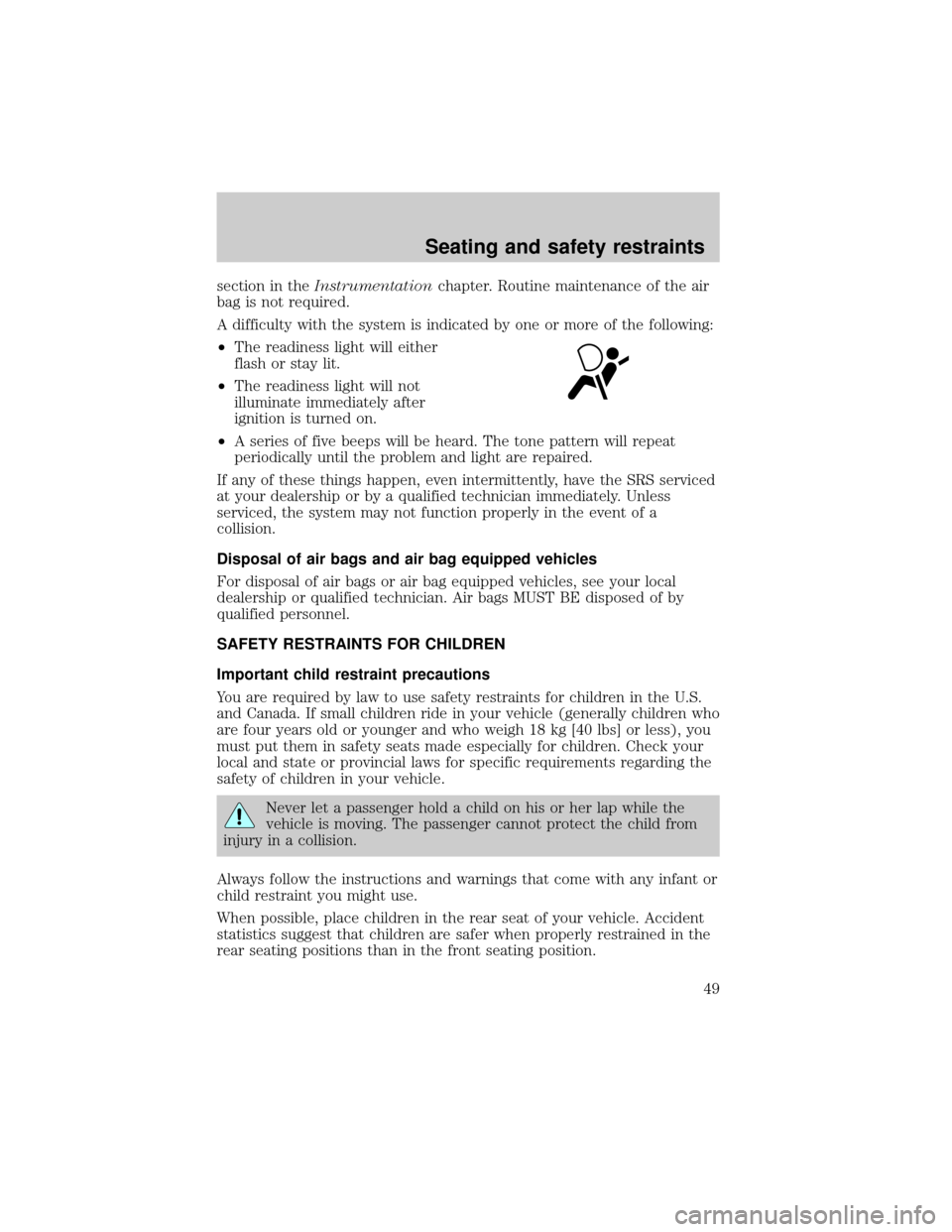 FORD E SERIES 1998 4.G Owners Manual section in theInstrumentationchapter. Routine maintenance of the air
bag is not required.
A difficulty with the system is indicated by one or more of the following:
²The readiness light will either
f