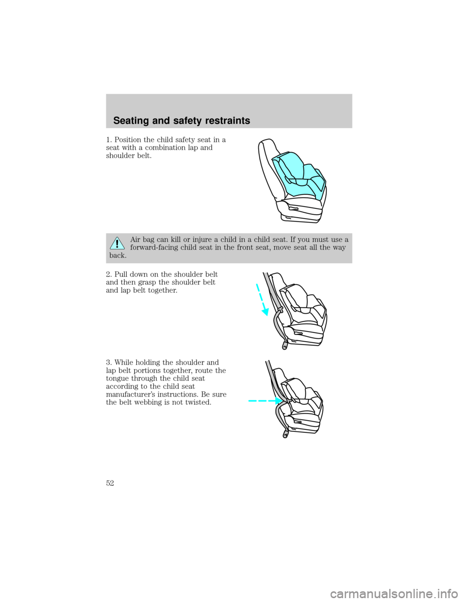 FORD E SERIES 1998 4.G Workshop Manual 1. Position the child safety seat in a
seat with a combination lap and
shoulder belt.
Air bag can kill or injure a child in a child seat. If you must use a
forward-facing child seat in the front seat,